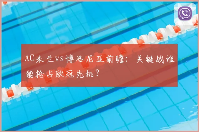 AC米兰vs博洛尼亚前瞻：关键战谁能抢占欧冠先机？