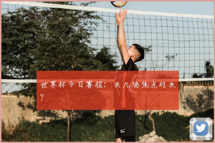 世界杯今日赛程：共几场焦点对决？