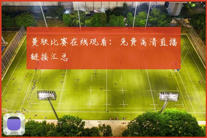 曼联比赛在线观看：免费高清直播链接汇总