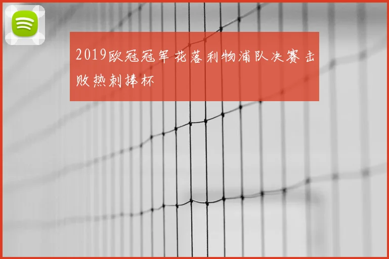 2019欧冠冠军花落利物浦队决赛击败热刺捧杯