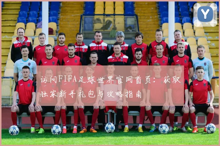 访问FIFA足球世界官网首页：获取独家新手礼包与攻略指南