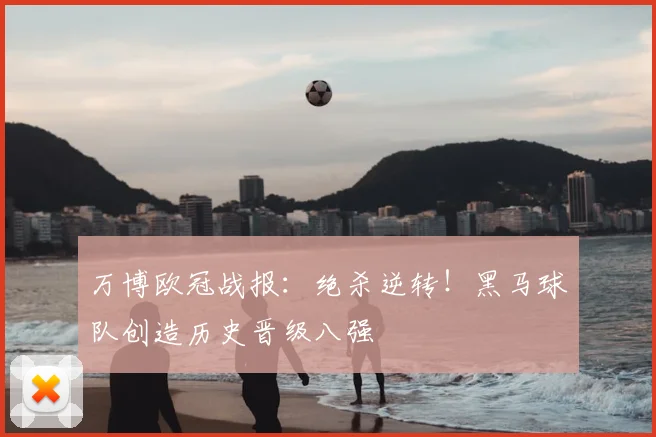 万博欧冠战报：绝杀逆转！黑马球队创造历史晋级八强