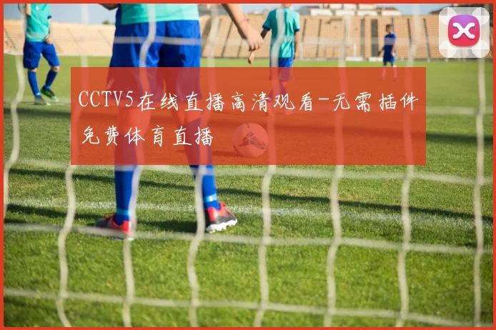 CCTV5在线直播高清观看-无需插件免费体育直播