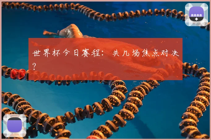 世界杯今日赛程：共几场焦点对决？