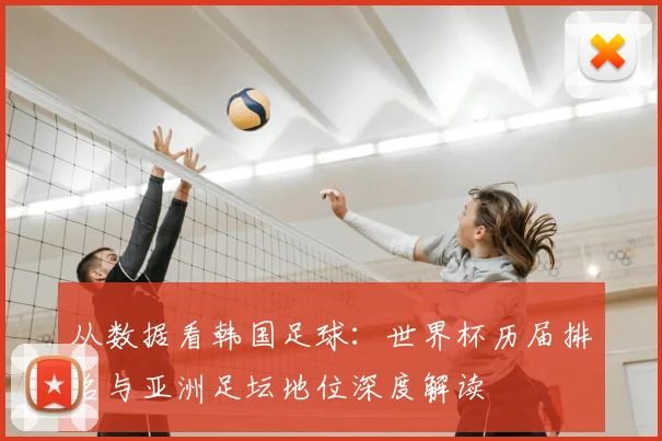 从数据看韩国足球：世界杯历届排名与亚洲足坛地位深度解读