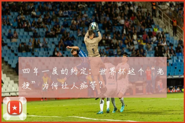 四年一度的约定：世界杯这个“老梗”为何让人痴等？