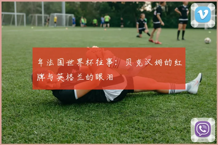 年法国世界杯往事：贝克汉姆的红牌与英格兰的眼泪