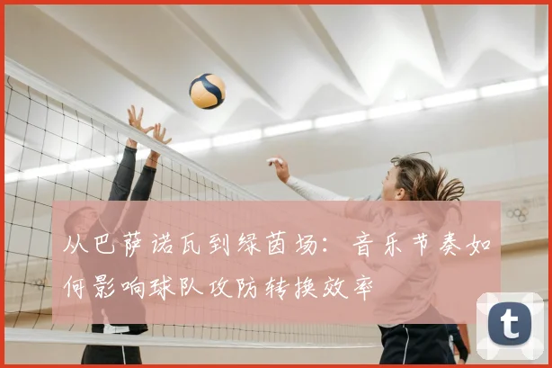 从巴萨诺瓦到绿茵场：音乐节奏如何影响球队攻防转换效率