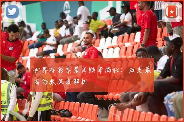 世界杯彩票最高赔率揭秘：历史最高倍数深度解析