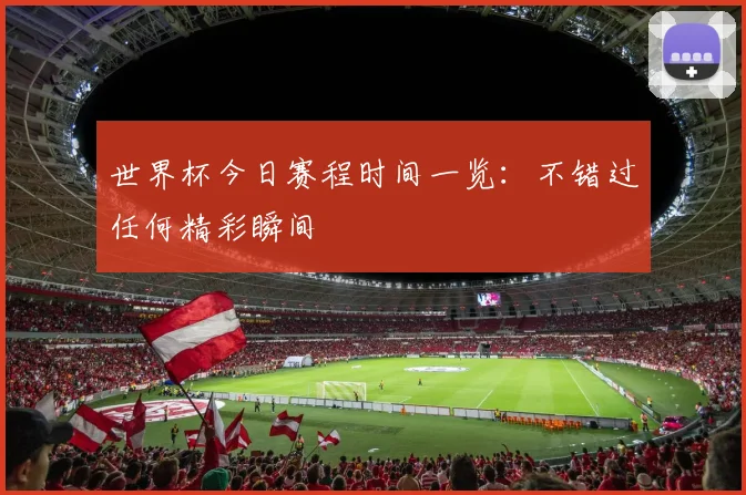 世界杯今日赛程时间一览：不错过任何精彩瞬间