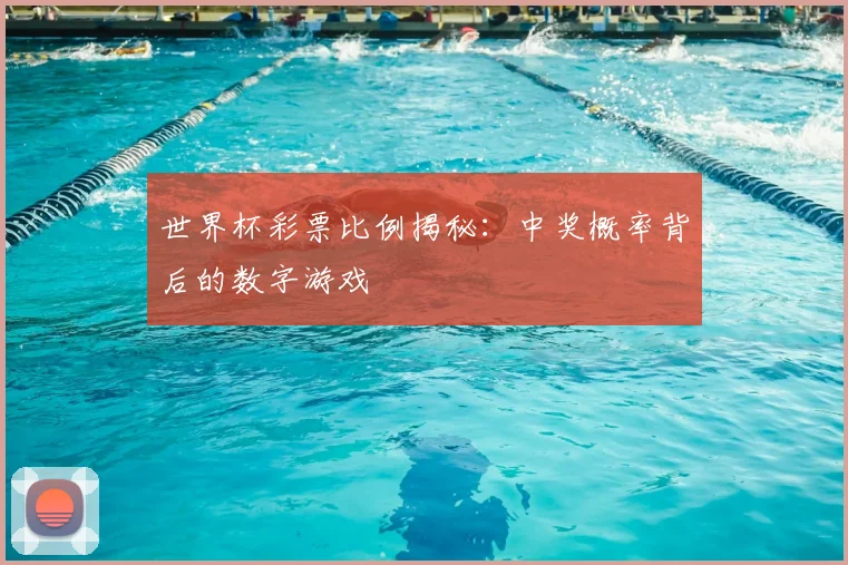 世界杯彩票比例揭秘：中奖概率背后的数字游戏