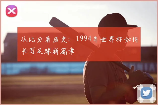 从比分看历史：1994年世界杯如何书写足球新篇章