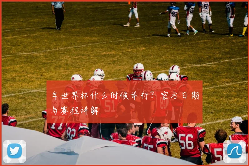 年世界杯什么时候举行？官方日期与赛程详解