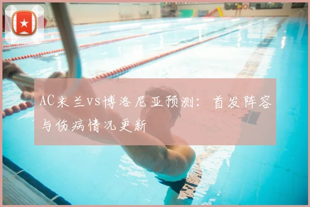 AC米兰vs博洛尼亚预测：首发阵容与伤病情况更新