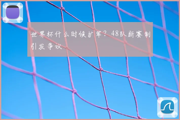 世界杯什么时候扩军？48队新赛制引发争议