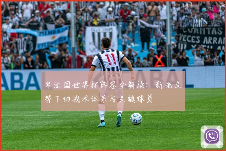 年法国世界杯阵容全解读:新老交替下的战术体系与关键球员