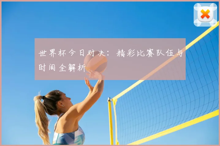 世界杯今日对决：精彩比赛队伍与时间全解析