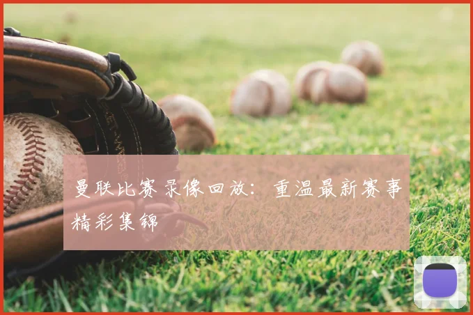 曼联比赛录像回放：重温最新赛事精彩集锦