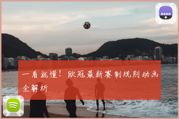 一看就懂！欧冠最新赛制规则动画全解析