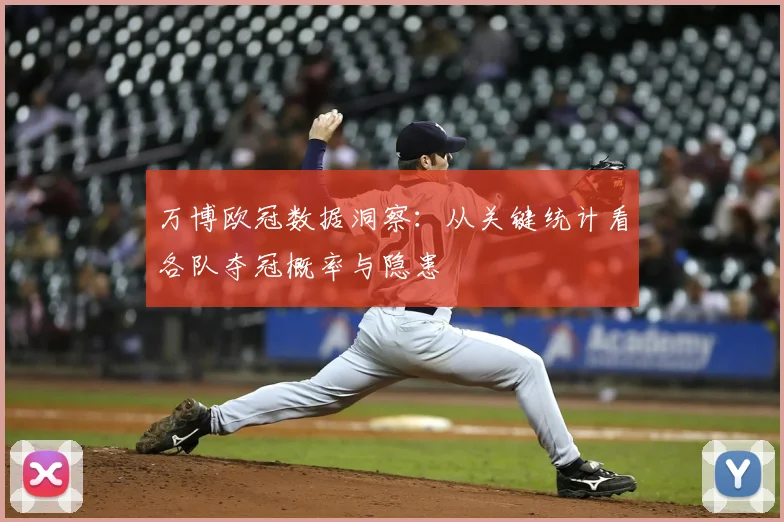 万博欧冠数据洞察：从关键统计看各队夺冠概率与隐患