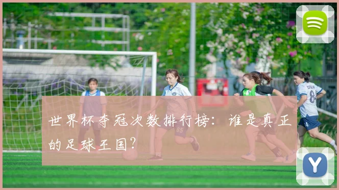 世界杯夺冠次数排行榜：谁是真正的足球王国？