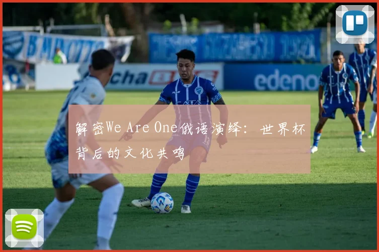 解密We Are One俄语演绎：世界杯背后的文化共鸣