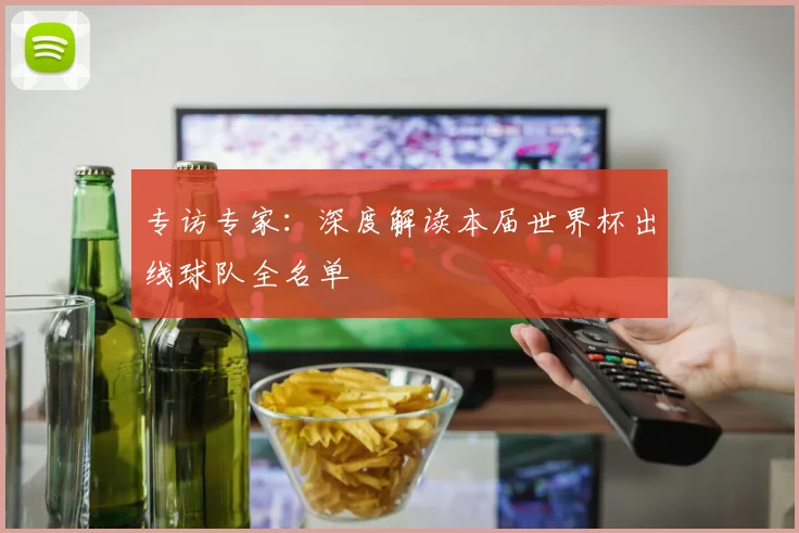专访专家：深度解读本届世界杯出线球队全名单