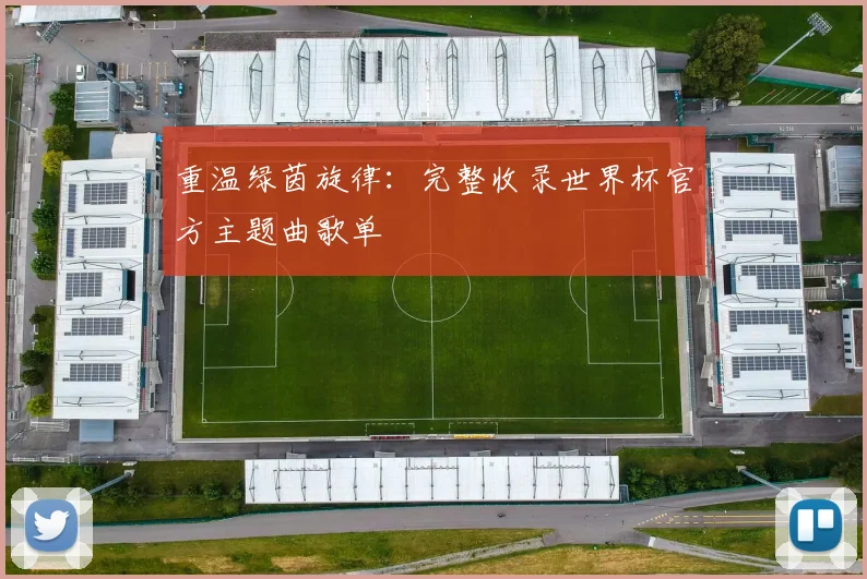 重温绿茵旋律：完整收录世界杯官方主题曲歌单
